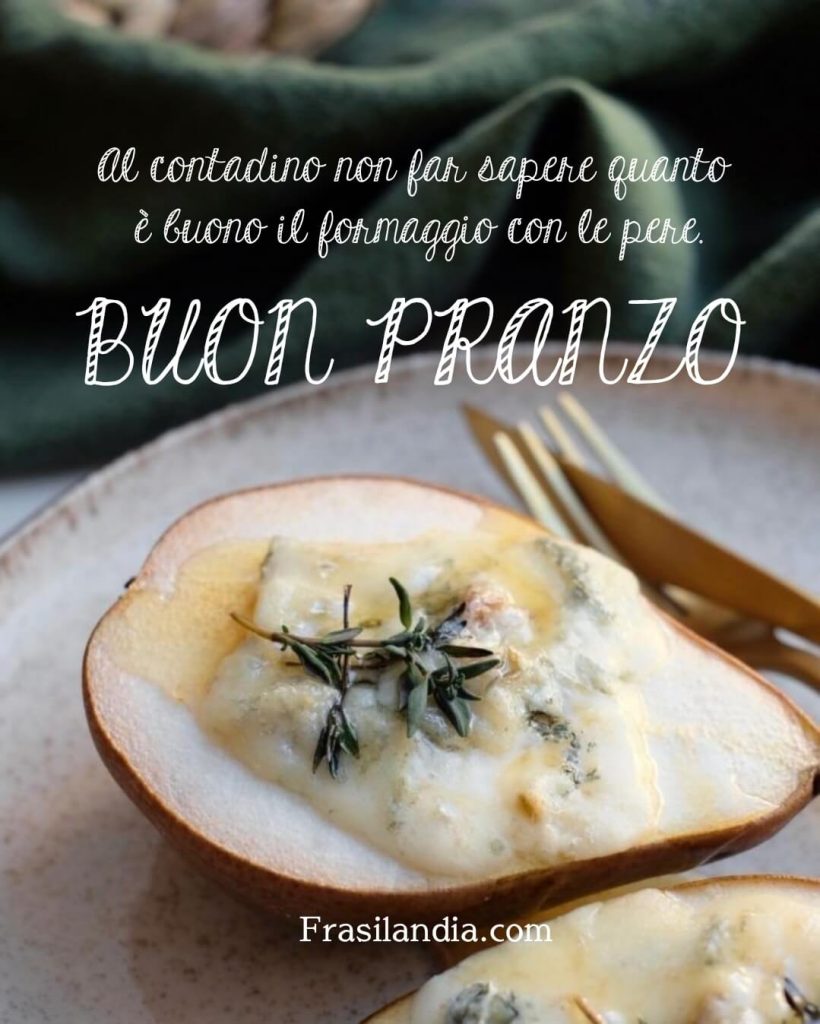 Al contadino non far sapere quanto è buono il formaggio con le pere. Buon pranzo