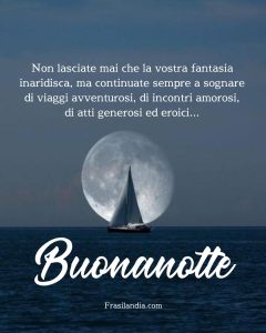 Non lasciate mai che la vostra fantasia inaridisca, ma continuate sempre a sognare di viaggi avventurosi, di incontri amorosi, di atti generosi ed eroici. Buonanotte