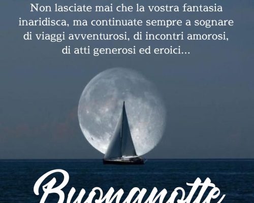 Non lasciate mai che la vostra fantasia inaridisca, ma continuate sempre a sognare di viaggi avventurosi, di incontri amorosi, di atti generosi ed eroici. Buonanotte