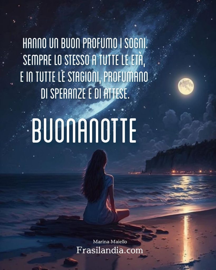 Hanno un buon profumo i sogni. Sempre lo stesso a tutte le età e in tutte le stagioni, profumano di speranze e di attese. Buonanotte