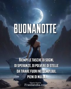 Riempi le tasche di sogni, di speranze e di polvere di stelle, da tirare fuori nei tempi bui pieni di nulla. Buonanotte