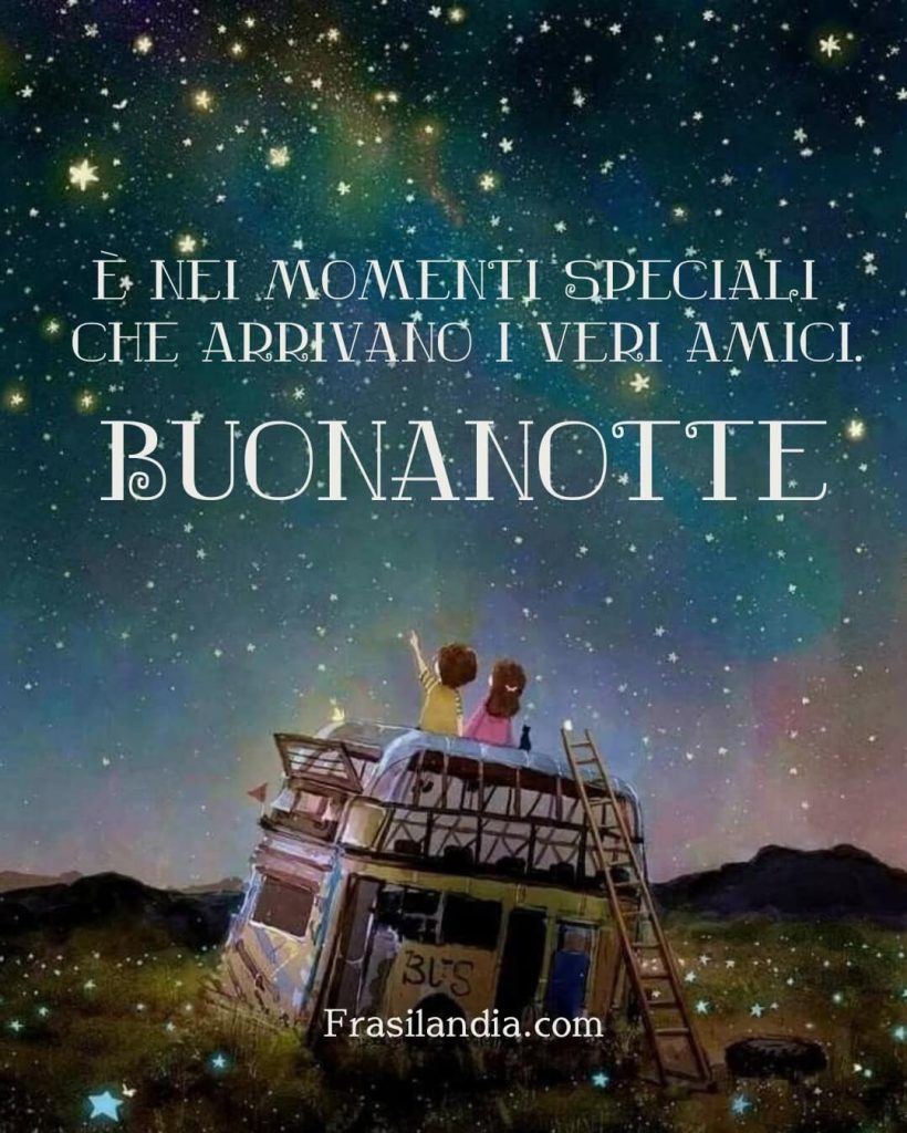 È nei momenti speciali che arrivano i veri amici. Buonanotte