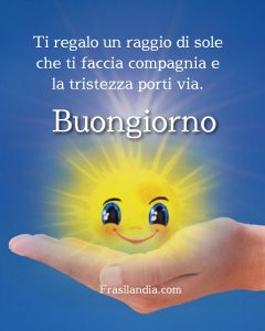 Ti regalo un raggio di sole che ti faccia compagnia e la tristezza porti via. Buongiorno