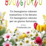 Un buongiorno colorato stamattina vi ho donato. Un buongiorno colorato per un giorno fortunato. Buongiorno