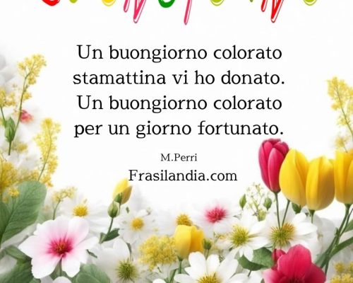 Un buongiorno colorato stamattina vi ho donato. Un buongiorno colorato per un giorno fortunato. Buongiorno