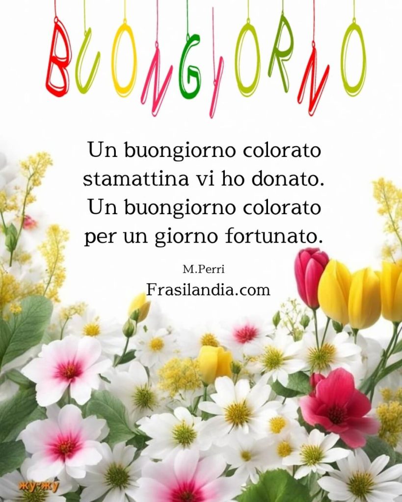 Un buongiorno colorato stamattina vi ho donato. Un buongiorno colorato per un giorno fortunato. Buongiorno