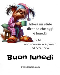 Allora mi state dicendo che oggi è lunedì? Bohhh... non sono ancora pronto ad accettarlo. Buon lunedì