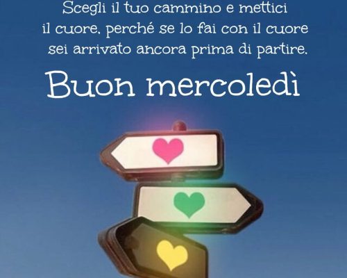 Scegli il tuo cammino e mettici il cuore, perché se lo fai con il cuore sei arrivato ancora prima di partire. Buon mercoledì