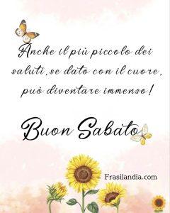 Anche il più piccolo dei saluti, se dato con il cuore può diventare immenso. Buon sabato