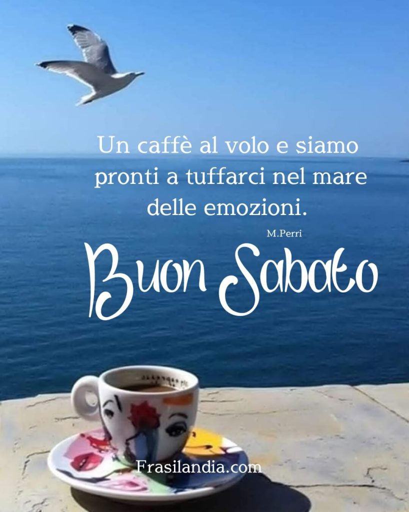 Un caffè al volo e siamo pronti a tuffarci nel mare delle emozioni. Buon sabato