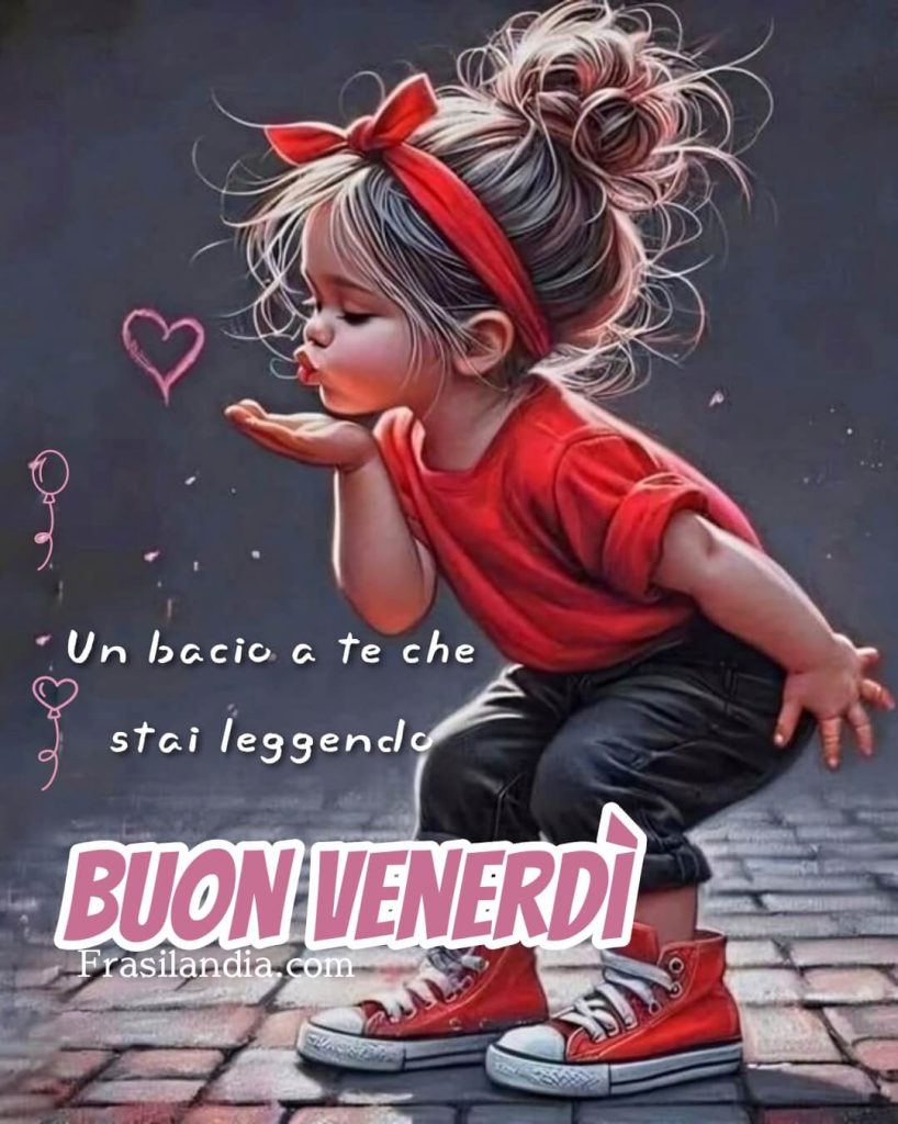 Un bacio a te che stai leggendo. Buon venerdì