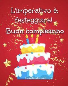 L'imperativo è: Festeggiare. Buon compleanno