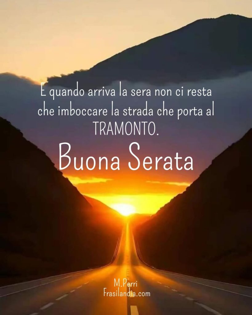 E quando arriva la sera non ci resta che imboccare la strada che porta al TRAMONTO. Buona serata