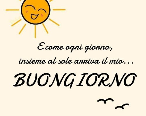 E come ogni giorno, insieme al sole arriva il mio buongiorno.