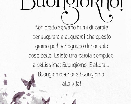 Non credo servano fiumi di parole per augurare e augurarci che questo giorno porti ad ognuno di noi solo cose belle. Esiste una parola semplice e bellissima: Buongiorno. E allora... Buongiorno a noi e buongiorno alla vita! Buongiorno