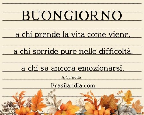 Buongiorno a chi prende la vita come viene, a chi sorride pure nelle difficoltà, a chi sa ancora emozionarsi.