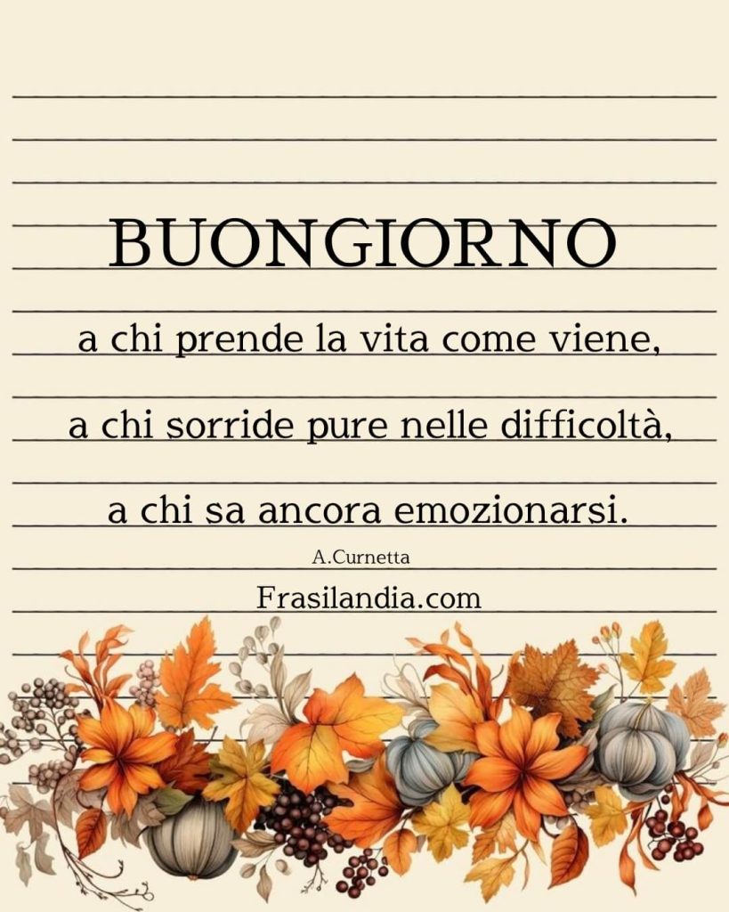 Buongiorno a chi prende la vita come viene, a chi sorride pure nelle difficoltà, a chi sa ancora emozionarsi.