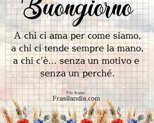 Buongiorno a chi ci ama come siamo, a chi ci tende sempre la mano, a chi c'è... senza un motivo e senza un perché.