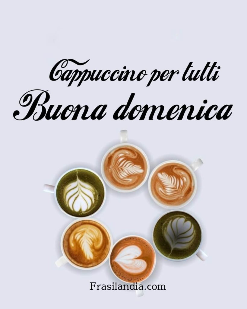 Cappuccino per tutti. Buona domenica.