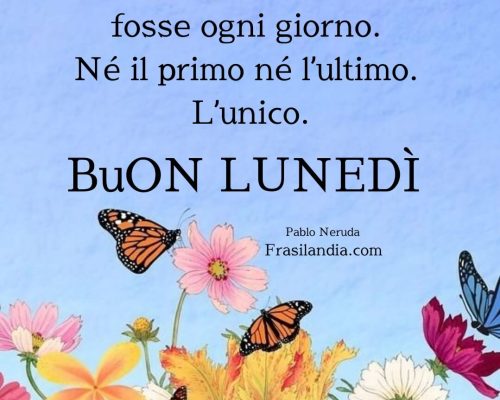 Vivi ogni giorno come se fosse ogni giorno. Né il primo né l’ultimo. L'unico. Buon lunedì