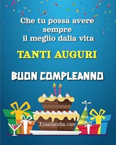 Che tu possa avere sempre il meglio dalla vita. Tanti auguri. Buon compleanno.