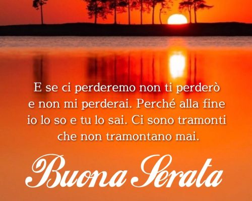 E se ci perderemo non ti perderò e non mi perderai. Perché alla fine io lo so e tu lo sai. Ci sono tramonti che non tramontano mai. Buona Serata