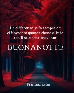 La differenza la fa sempre chi ci è accanto quando siamo al buio, con il sole sono bravi tutti. Buonanotte