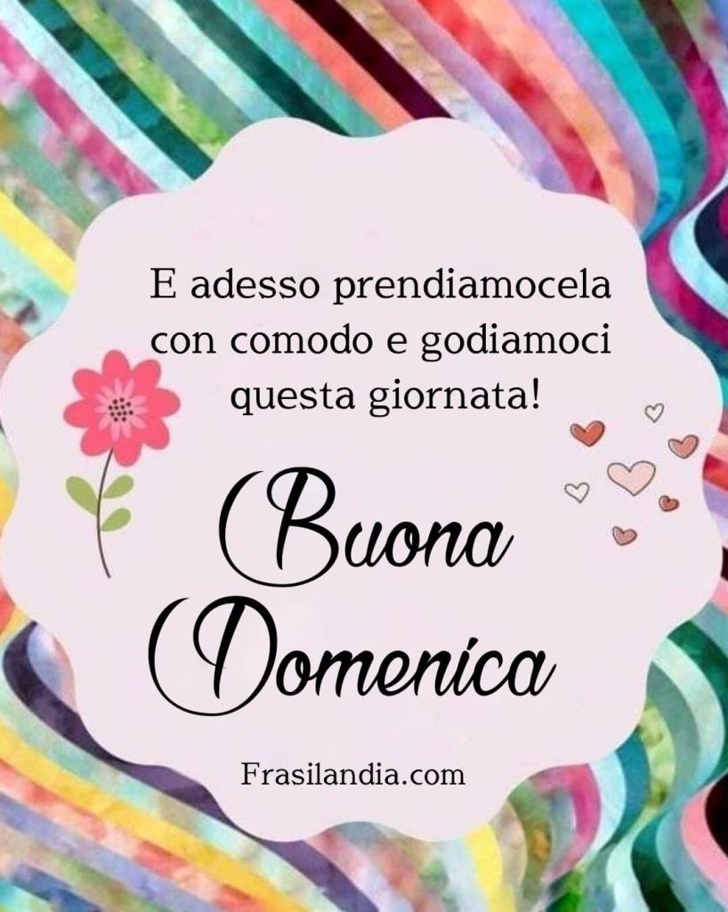 E adesso prendiamocela con comodo e godiamoci questa giornata! Buona domenica