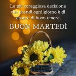 La più coraggiosa decisione che prendi ogni giorno è di essere di buonumore. Buon martedì