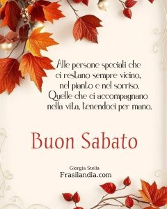 Alle persone speciali che ci restano sempre vicino, nel pianto e nel sorriso. Quelle che ci accompagnano nella vita, tenendoci per mano. Buon Sabato