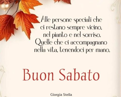 Alle persone speciali che ci restano sempre vicino, nel pianto e nel sorriso. Quelle che ci accompagnano nella vita, tenendoci per mano. Buon Sabato