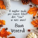 Il miglior modo per essere felici? dire “ciao” ai miei amici! Buon venerdì