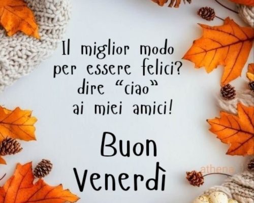 Il miglior modo per essere felici? dire “ciao” ai miei amici! Buon venerdì