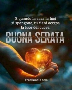 E quando la sera le luci si spengono, tu tieni accesa la luce del cuore. Buona serata