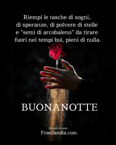 Riempi le tasche di sogni, di speranze, di polvere di stelle e "semi di arcobaleno" da tirare fuori nei tempi bui, pieni di nulla. Buonanotte