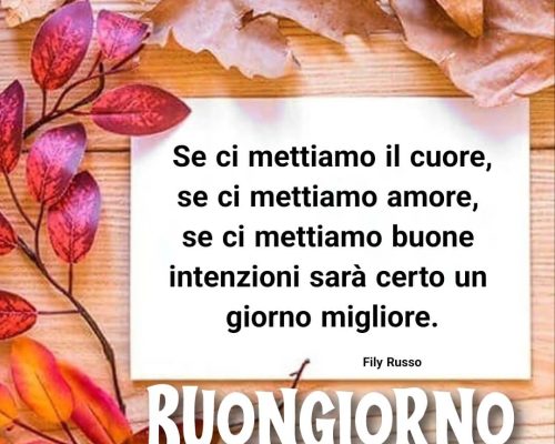 Se ci mettiamo il cuore, se ci mettiamo amore, se ci mettiamo buone intenzioni sarà certo un giorno migliore. Buongiorno