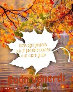 Inizia ogni giornata con un pensiero positivo e un cuore grato. Buon venerdì