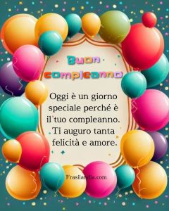 Oggi è un giorno speciale perché è il tuo compleanno. Ti auguro tanta felicità e amore. Buon compleanno