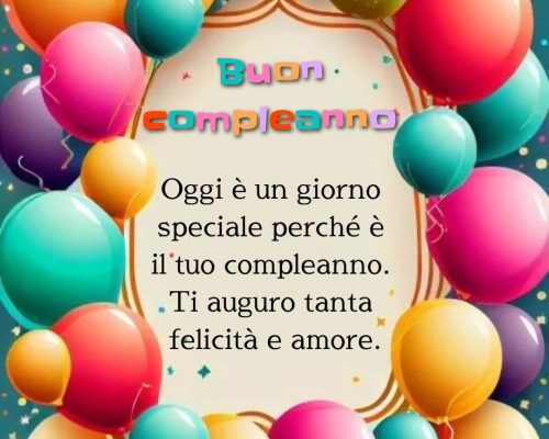 Oggi è un giorno speciale perché è il tuo compleanno. Ti auguro tanta felicità e amore. Buon compleanno