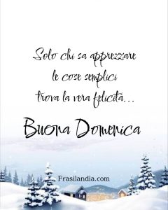 Solo chi sa apprezzare le cose semplici trova la felicità. Buona Domenica