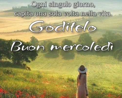 Ogni singolo giorno capita una sola volta nella vita. Goditelo. Buon mercoledì