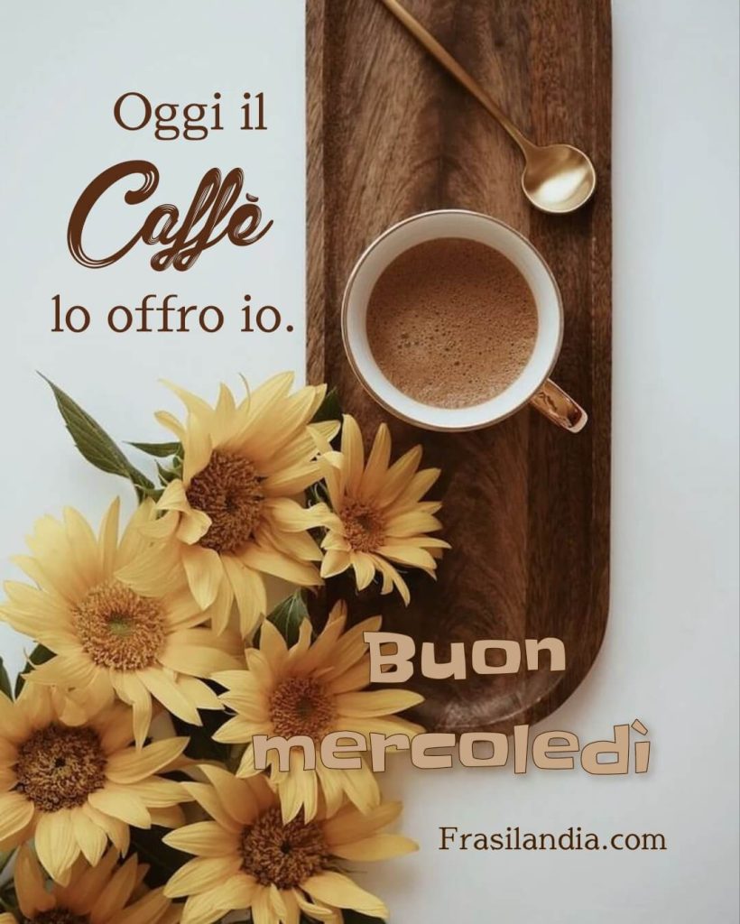 Oggi il caffè lo offro io. Buon mercoledì