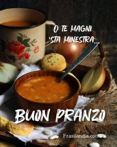 O te magni 'sta minestra... Buon pranzo