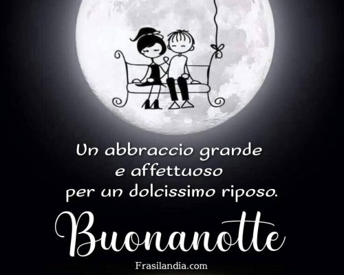 Un abbraccio grande e affettuoso per un dolcissimo riposo. Buonanotte