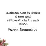 Qualsiasi cosa decidi di fare oggi, assicurati che ti renda felice. Buona Domenica