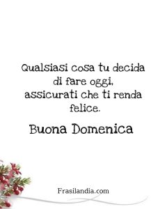 Qualsiasi cosa decidi di fare oggi, assicurati che ti renda felice. Buona Domenica