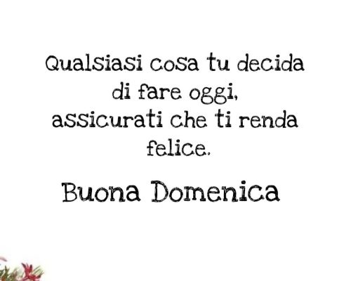 Qualsiasi cosa decidi di fare oggi, assicurati che ti renda felice. Buona Domenica