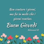 Non contare i giorni, ma fai in modo che i giorni contino. Buon Giovedì