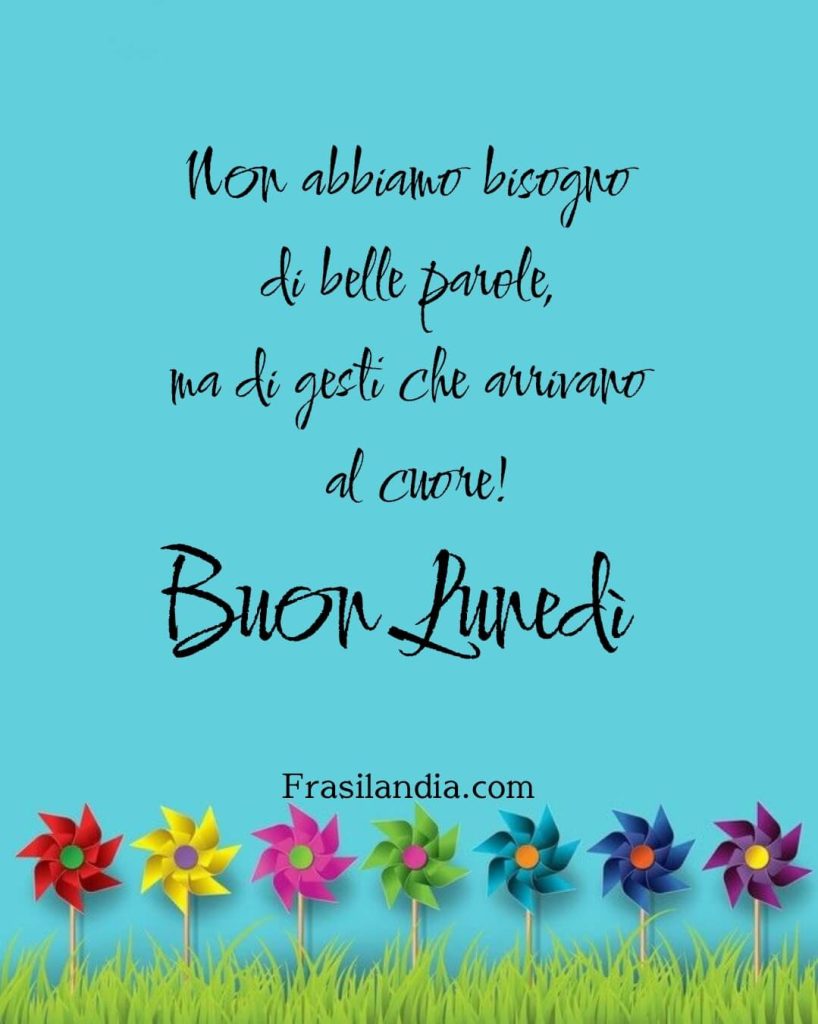 Non abbiamo bisogno di belle parole, ma di gesti che arrivano al cuore! Buon lunedì