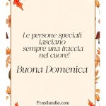 Le persone speciali lasciano sempre una traccia nel cuore! Buona Domenica